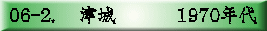 06-2. 　津城　　 　1970年代